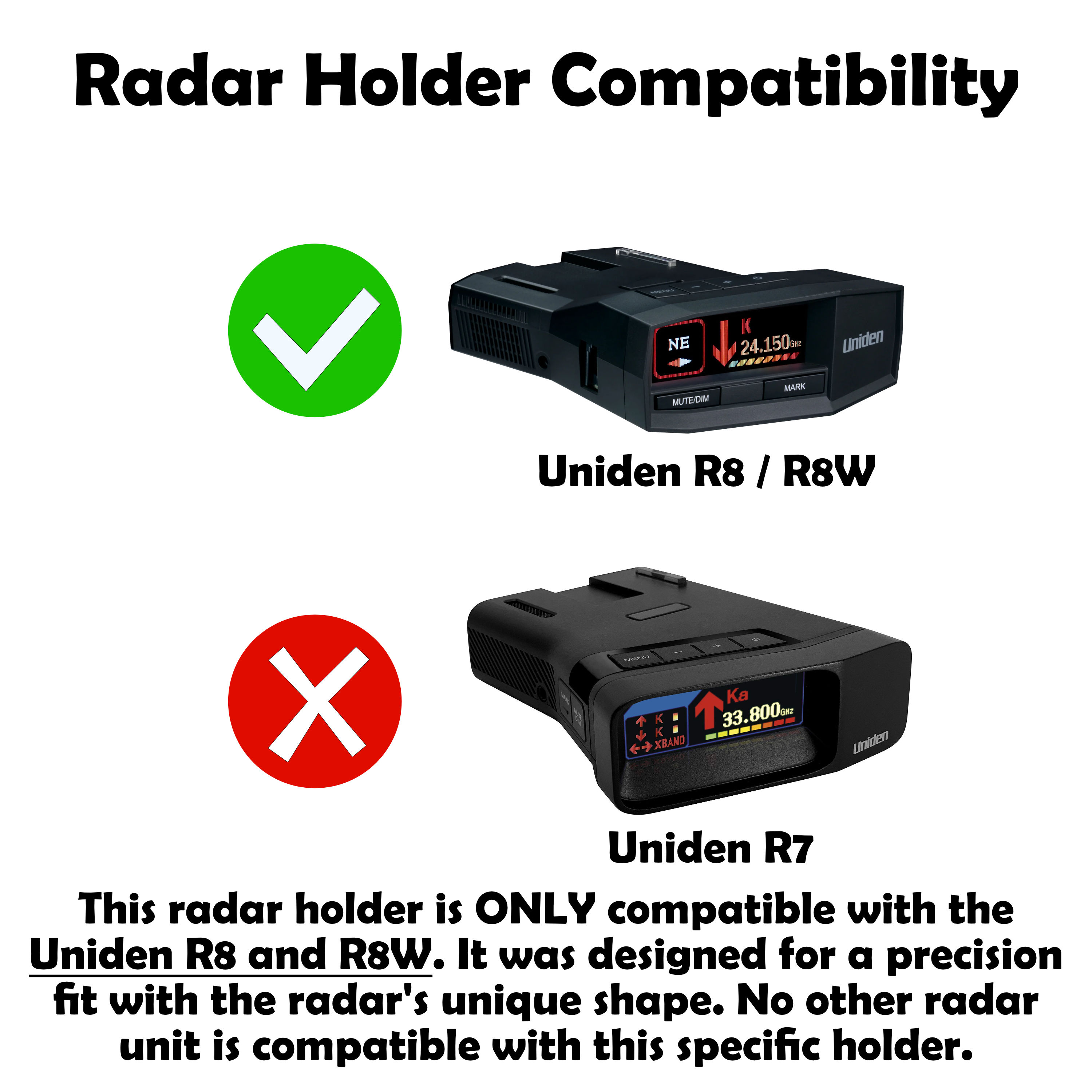 This radar holder is only compatible with the Uniden R8 and R8W