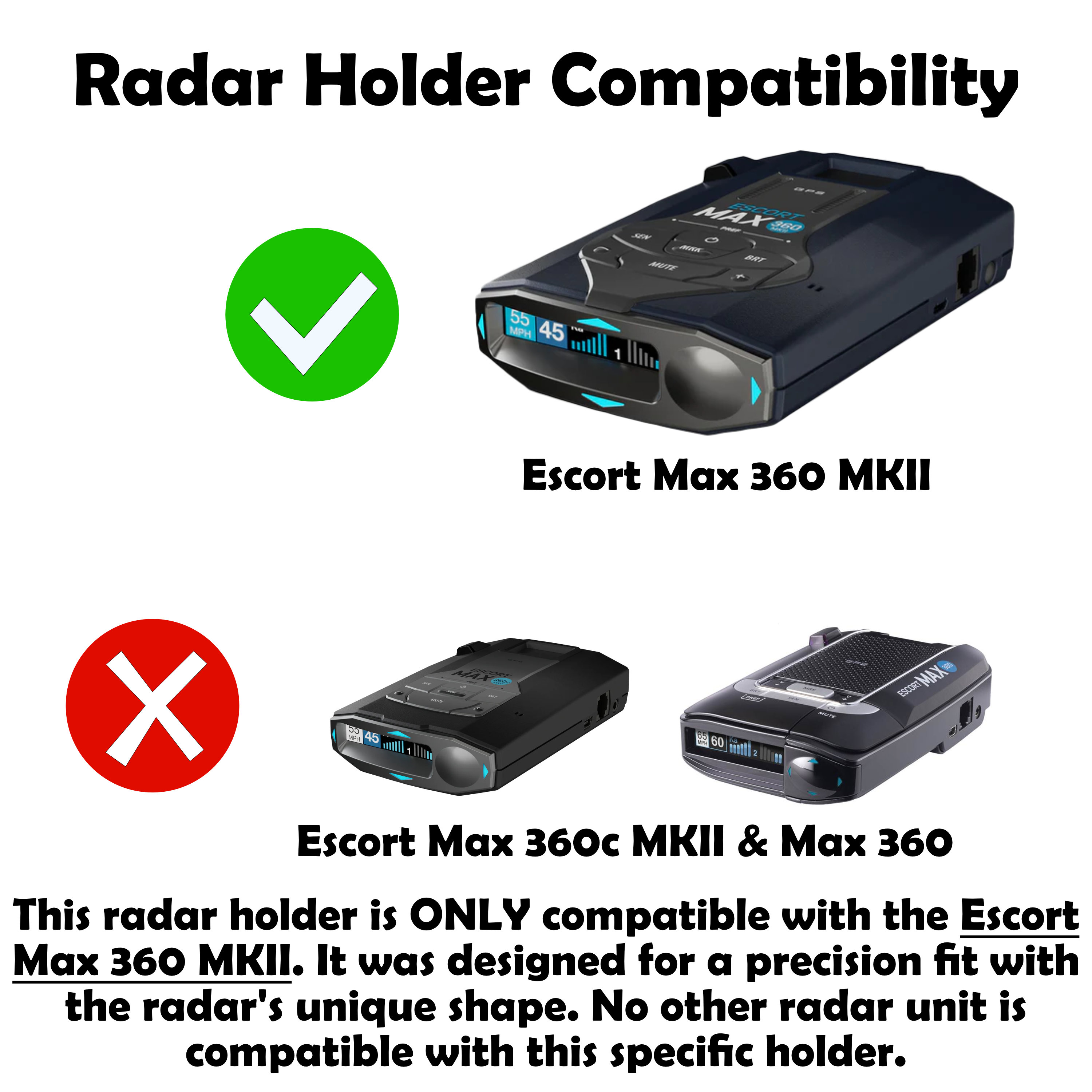 This holder is only compatible with the Escort Max 360 MKII, Max 360c, Max 360c MKII